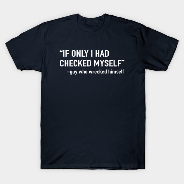 If only I had checked myself. Guy who wrecked himself T-Shirt by Portals